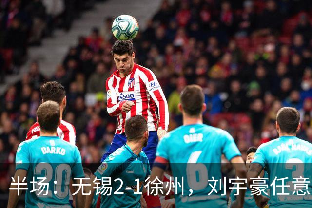 半场：无锡2-1徐州，刘宇豪任意球破门，韩亚霖世界波