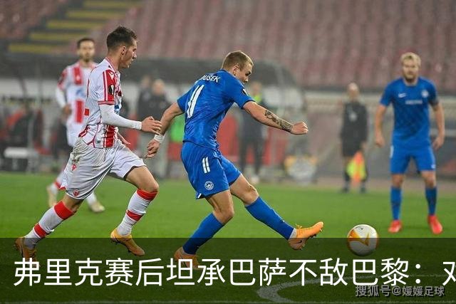 弗里克赛后坦承巴萨不敌巴黎：对手实力更强，体能崩盘致首败
