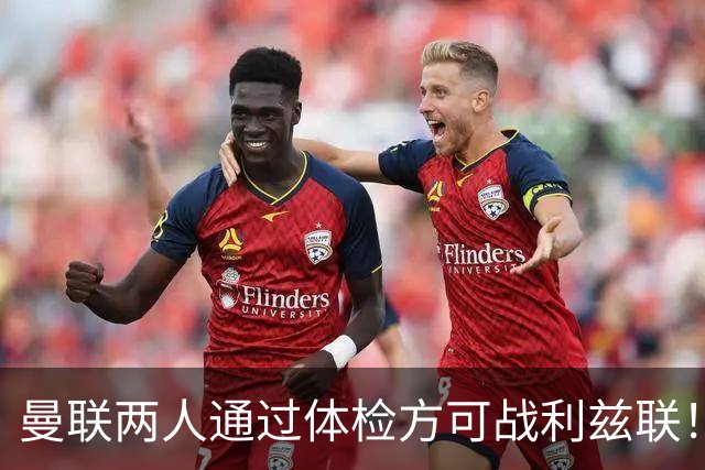 曼联两人通过体检方可战利兹联！卡里克遭遇克星，证实利马可上阵