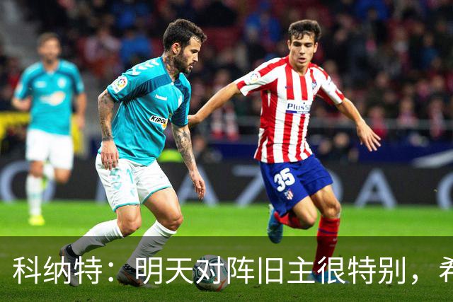 科纳特：明天对阵旧主很特别，希望明天取胜积分留在前8