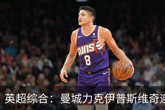 英超综合：曼城力克伊普斯维奇迎七连胜