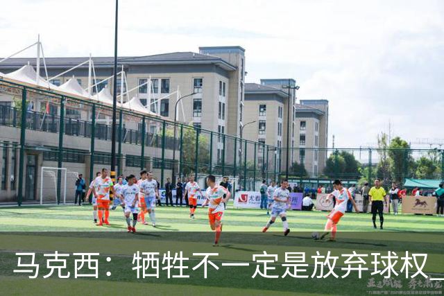 马克西：牺牲不一定是放弃球权 改变个人习惯和督促队友也是牺牲