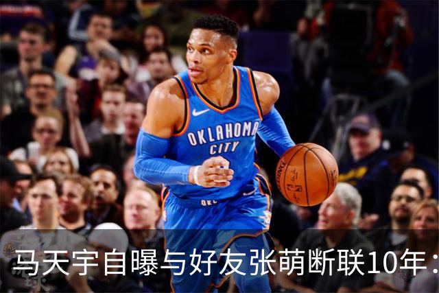 马天宇自曝与好友张萌断联10年：因对方一句气话拉黑微信；坦言自己没有密友，情绪不好时只能向AI倾诉，曾一度陷入虚无