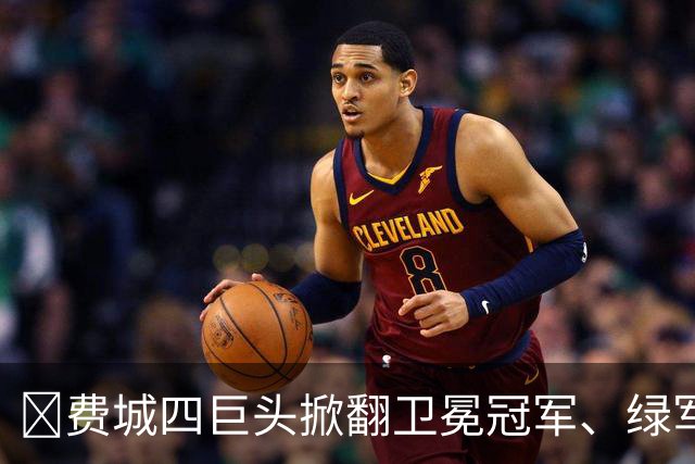 👀费城四巨头掀翻卫冕冠军、绿军败走底特律！东部谁能称王？