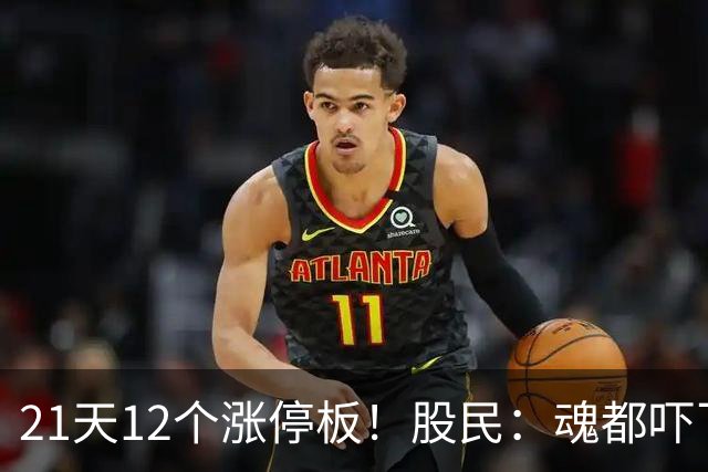 21天12个涨停板！股民：魂都吓飞了！
