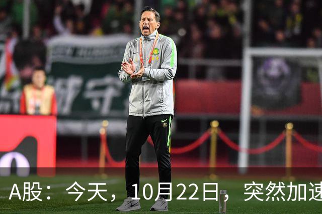 A股：今天，10月22日，突然加速跳水，主要是这三个理由！